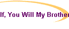 If, You Will My Brother Be