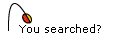 You searched?